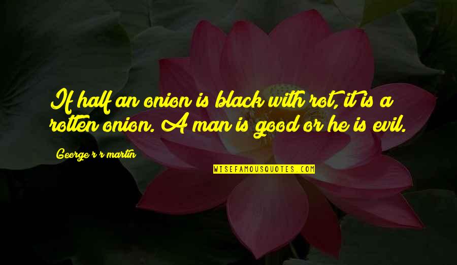Good Or Evil Quotes By George R R Martin: If half an onion is black with rot,