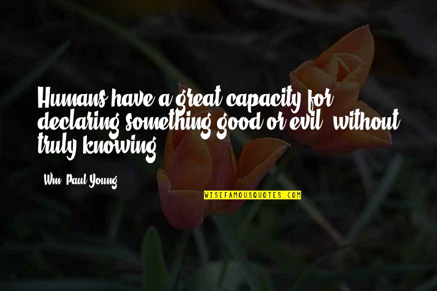 Good Or Evil Quotes By Wm. Paul Young: Humans have a great capacity for declaring something
