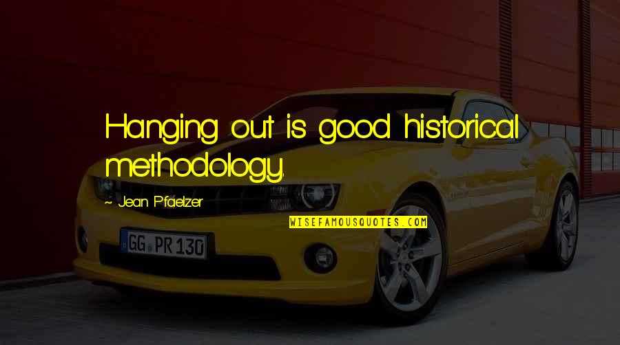 Good Oral Quotes By Jean Pfaelzer: Hanging out is good historical methodology.