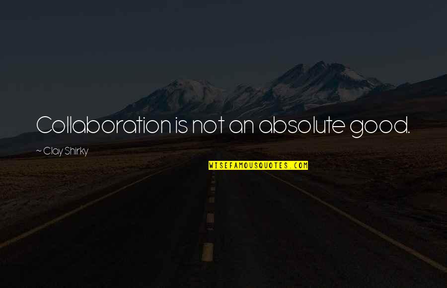 Good Organization Quotes By Clay Shirky: Collaboration is not an absolute good.