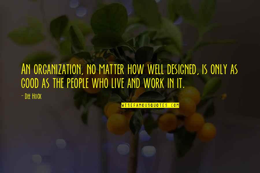 Good Organization Quotes By Dee Hock: An organization, no matter how well designed, is