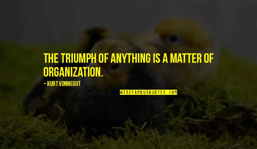 Good Organization Quotes By Kurt Vonnegut: The triumph of anything is a matter of