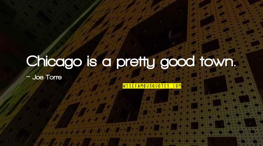 Good Our Town Quotes By Joe Torre: Chicago is a pretty good town.