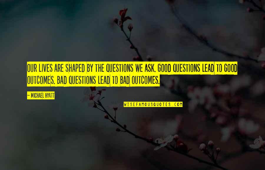 Good Outcomes Quotes By Michael Hyatt: Our lives are shaped by the questions we Good Outcomes Quotes By Michael Hyatt: Our lives are shaped by the questions we