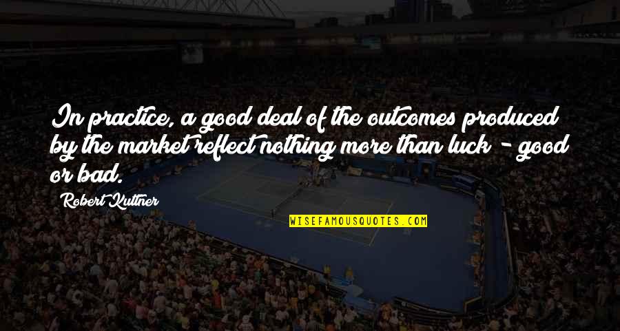 Good Outcomes Quotes By Robert Kuttner: In practice, a good deal of the outcomes Good Outcomes Quotes By Robert Kuttner: In practice, a good deal of the outcomes