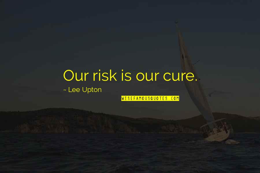 Good Outkast Quotes By Lee Upton: Our risk is our cure. Good Outkast Quotes By Lee Upton: Our risk is our cure.