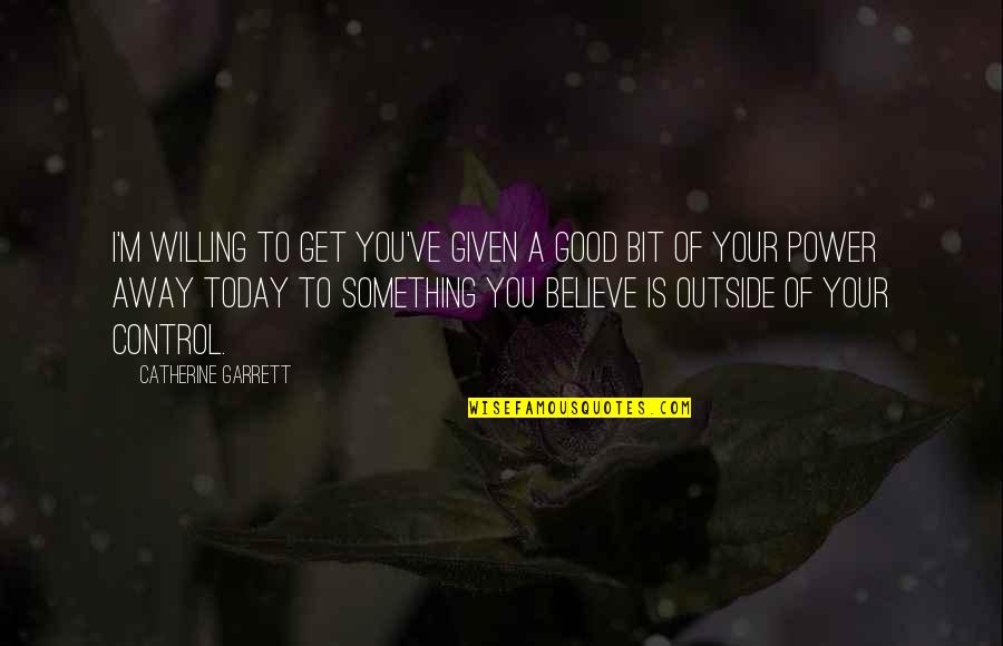 Good Outside Quotes By Catherine Garrett: I'm willing to get you've given a good