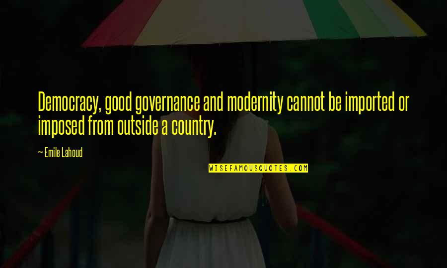 Good Outside Quotes By Emile Lahoud: Democracy, good governance and modernity cannot be imported