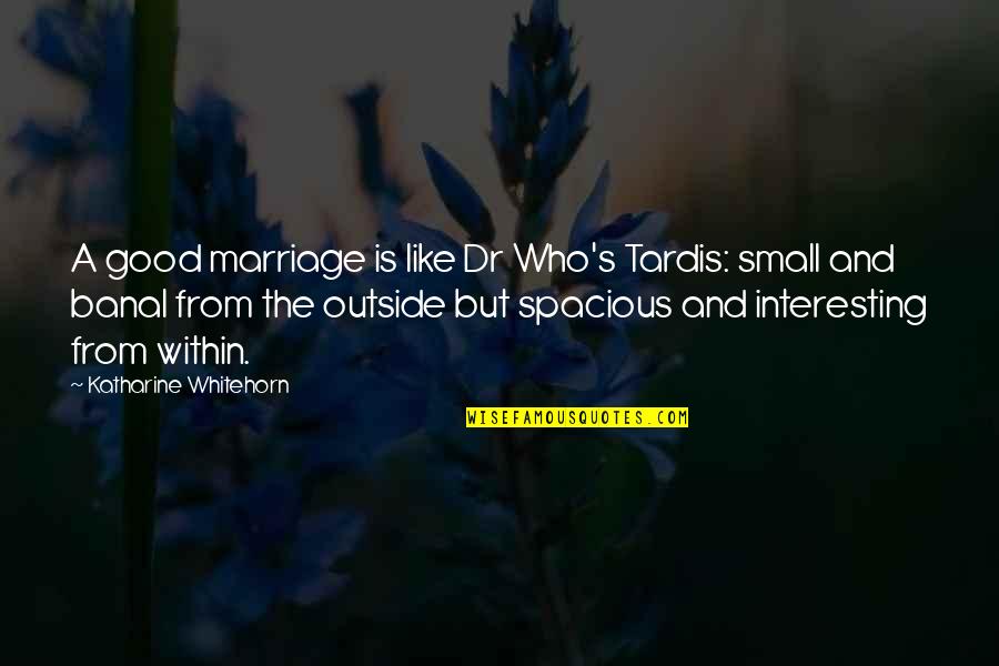 Good Outside Quotes By Katharine Whitehorn: A good marriage is like Dr Who's Tardis: