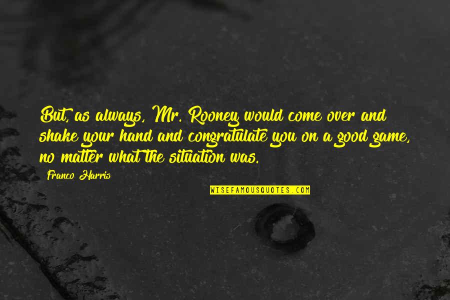 Good Over You Quotes By Franco Harris: But, as always, Mr. Rooney would come over