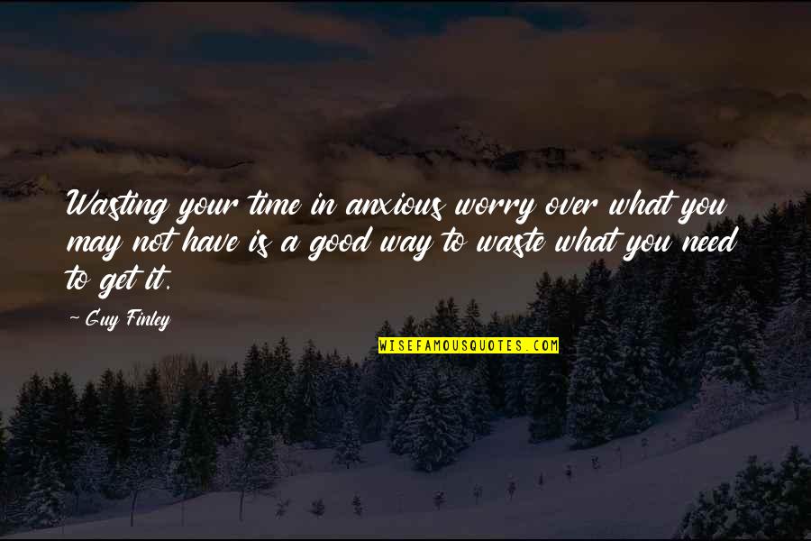 Good Over You Quotes By Guy Finley: Wasting your time in anxious worry over what