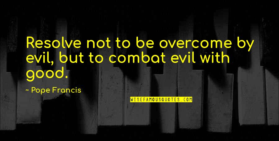 Good Overcoming Evil Quotes By Pope Francis: Resolve not to be overcome by evil, but