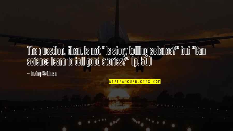 Good P.m Quotes By Irving Seidman: The question, then, is not "Is story telling