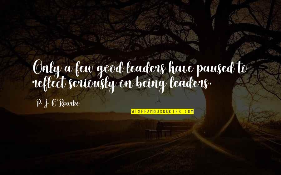 Good P.m Quotes By P. J. O'Rourke: Only a few good leaders have paused to