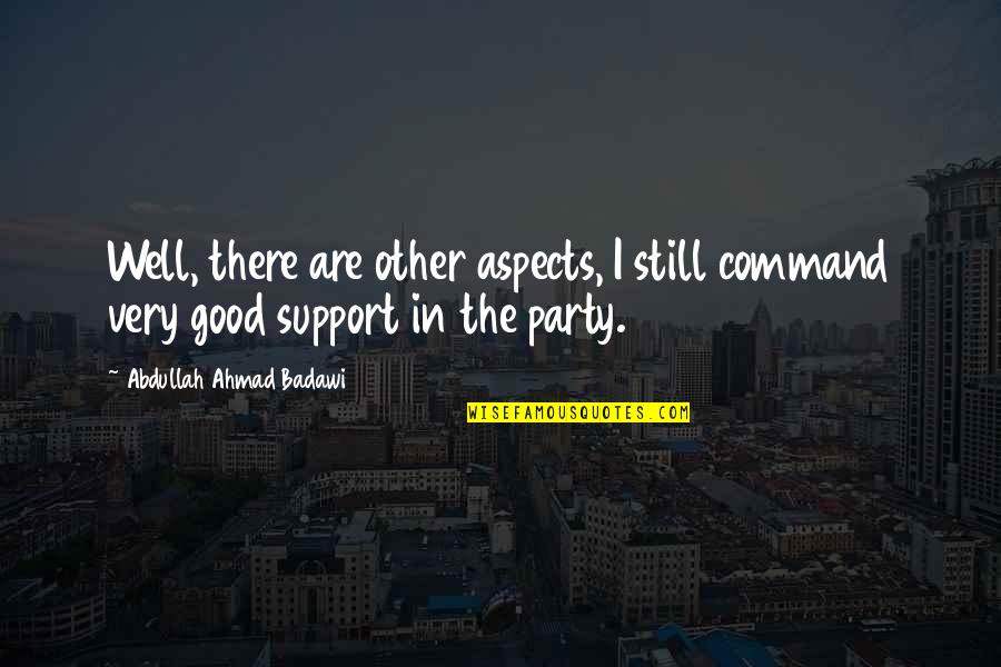 Good Party Quotes By Abdullah Ahmad Badawi: Well, there are other aspects, I still command