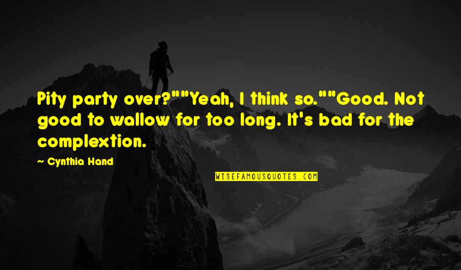 Good Party Quotes By Cynthia Hand: Pity party over?""Yeah, I think so.""Good. Not good