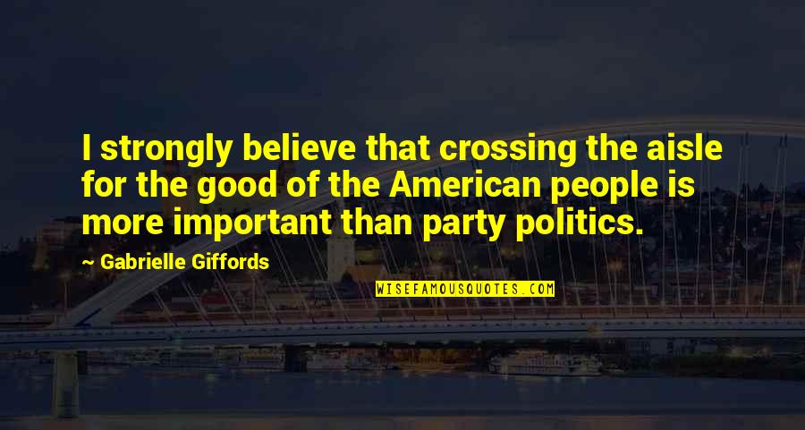 Good Party Quotes By Gabrielle Giffords: I strongly believe that crossing the aisle for
