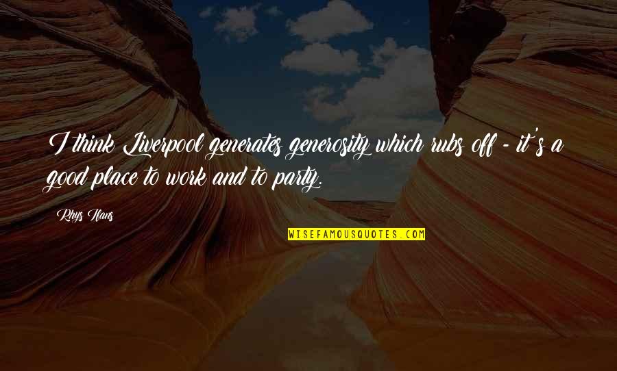 Good Party Quotes By Rhys Ifans: I think Liverpool generates generosity which rubs off