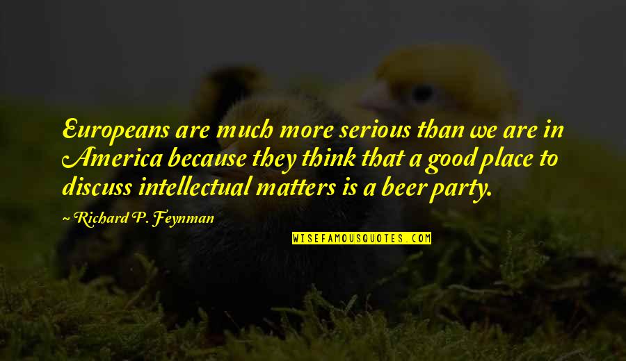 Good Party Quotes By Richard P. Feynman: Europeans are much more serious than we are