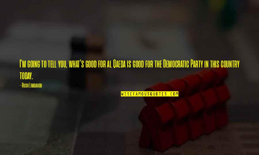 Good Party Quotes By Rush Limbaugh: I'm going to tell you, what's good for