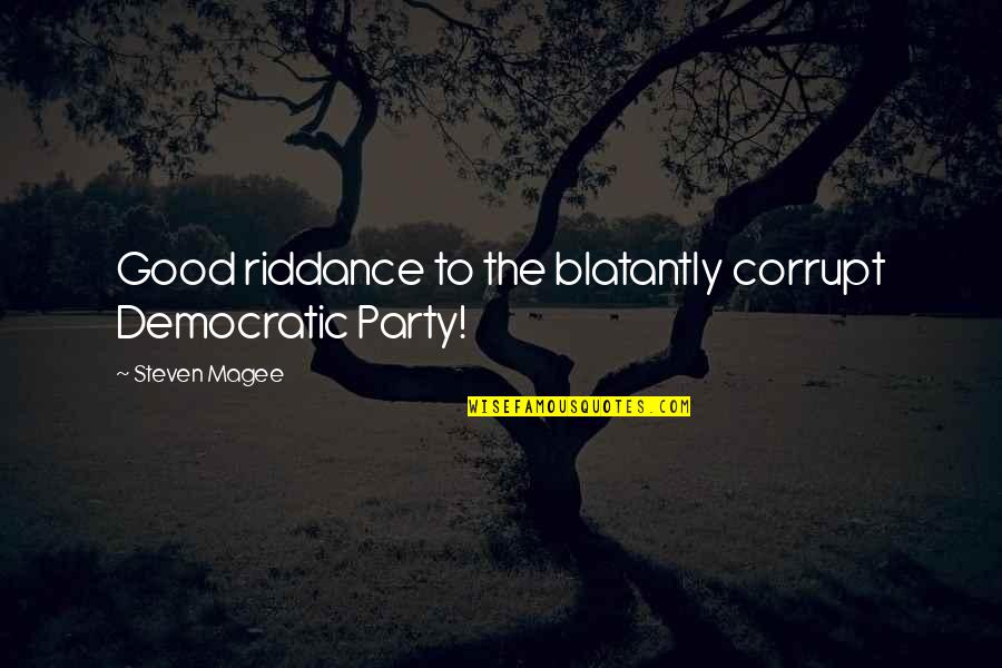 Good Party Quotes By Steven Magee: Good riddance to the blatantly corrupt Democratic Party!