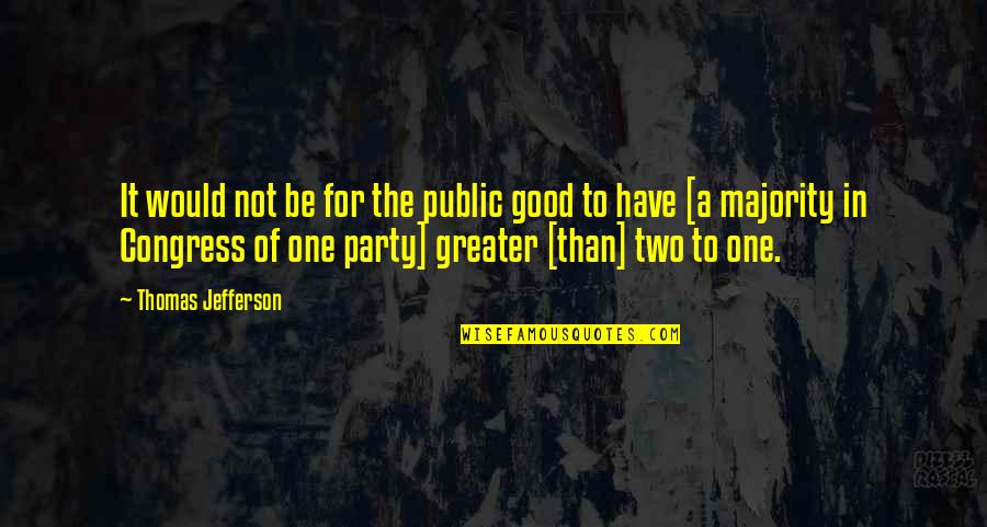 Good Party Quotes By Thomas Jefferson: It would not be for the public good