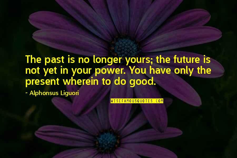 Good Past Present Future Quotes By Alphonsus Liguori: The past is no longer yours; the future