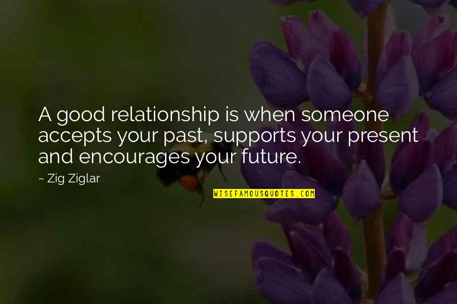Good Past Present Future Quotes By Zig Ziglar: A good relationship is when someone accepts your