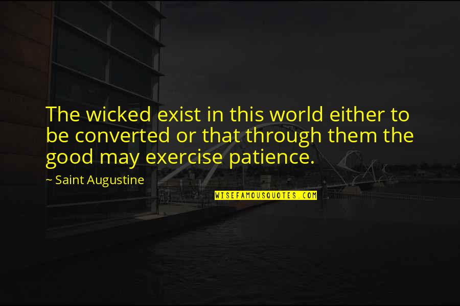 Good Patience Quotes By Saint Augustine: The wicked exist in this world either to Good Patience Quotes By Saint Augustine: The wicked exist in this world either to