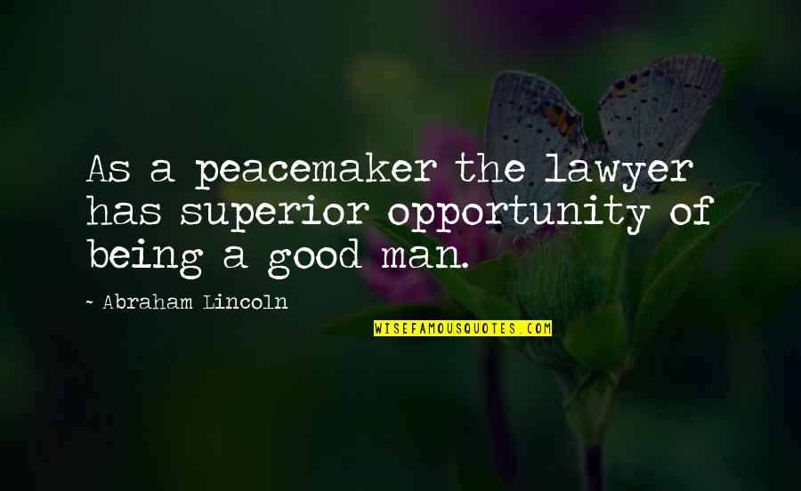 Good Peacemaker Quotes By Abraham Lincoln: As a peacemaker the lawyer has superior opportunity