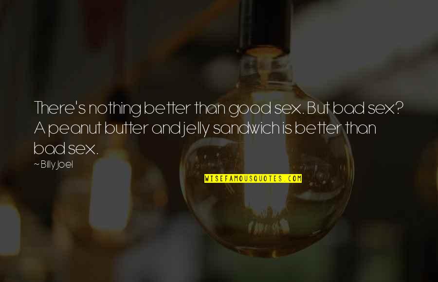 Good Peanut Butter Quotes By Billy Joel: There's nothing better than good sex. But bad