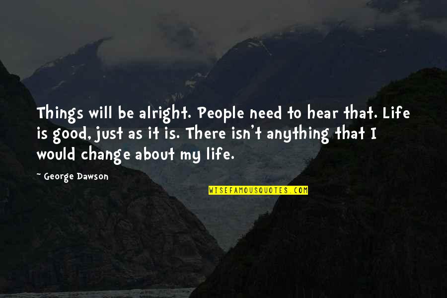 Good People In Your Life Quotes By George Dawson: Things will be alright. People need to hear