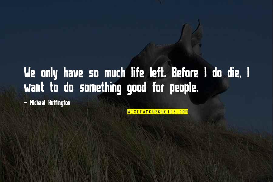 Good People In Your Life Quotes By Michael Huffington: We only have so much life left. Before