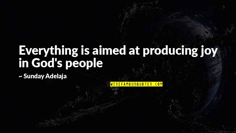 Good People In Your Life Quotes By Sunday Adelaja: Everything is aimed at producing joy in God's