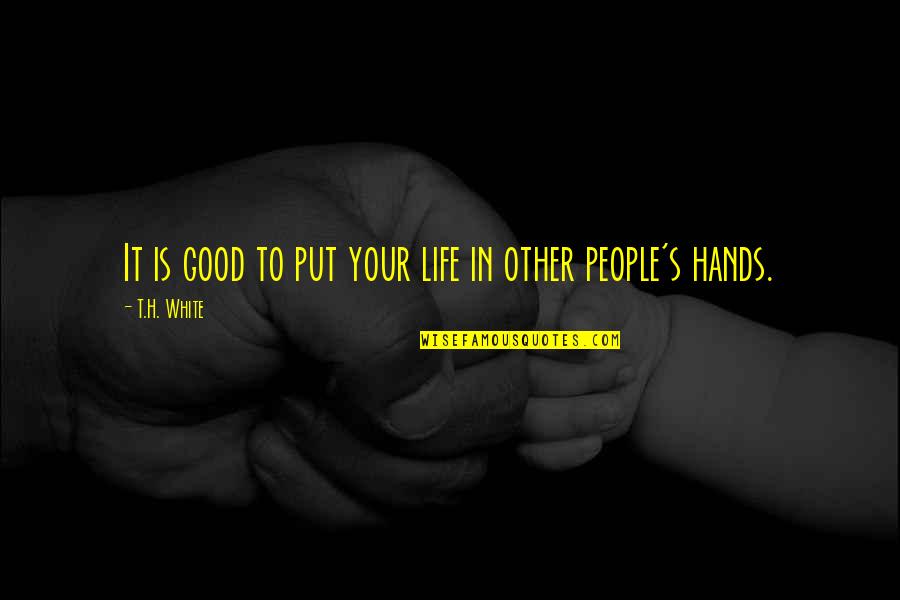 Good People In Your Life Quotes By T.H. White: It is good to put your life in