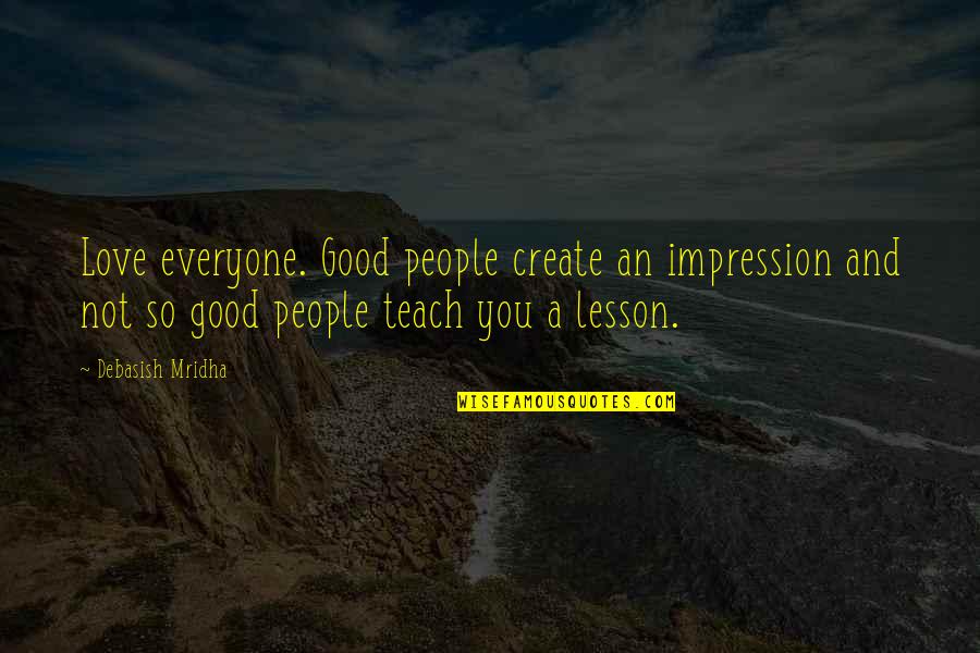 Good People Teach Quotes By Debasish Mridha: Love everyone. Good people create an impression and Good People Teach Quotes By Debasish Mridha: Love everyone. Good people create an impression and