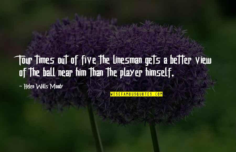 Good People Teach Quotes By Helen Wills Moody: Four times out of five the linesman gets Good People Teach Quotes By Helen Wills Moody: Four times out of five the linesman gets