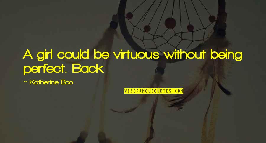 Good People Teach Quotes By Katherine Boo: A girl could be virtuous without being perfect. Good People Teach Quotes By Katherine Boo: A girl could be virtuous without being perfect.