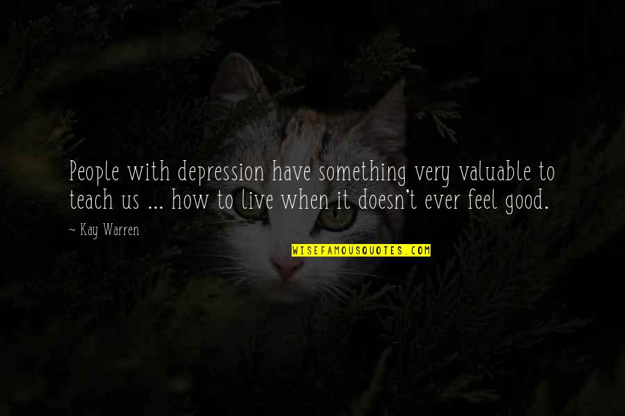 Good People Teach Quotes By Kay Warren: People with depression have something very valuable to Good People Teach Quotes By Kay Warren: People with depression have something very valuable to