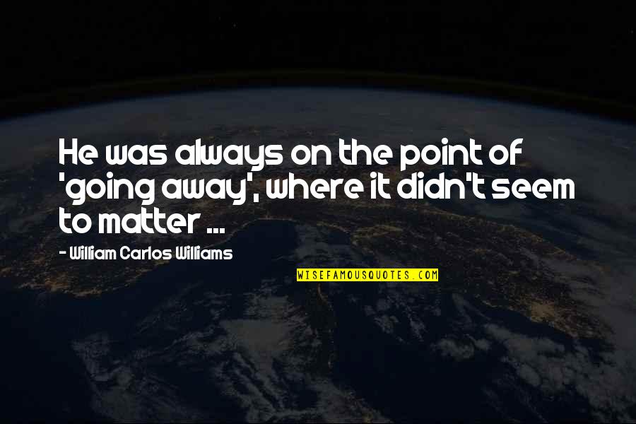 Good Perfectionists Quotes By William Carlos Williams: He was always on the point of 'going Good Perfectionists Quotes By William Carlos Williams: He was always on the point of 'going