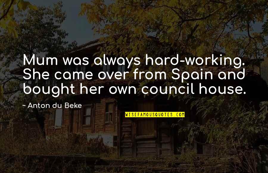 Good Performances Quotes By Anton Du Beke: Mum was always hard-working. She came over from Good Performances Quotes By Anton Du Beke: Mum was always hard-working. She came over from