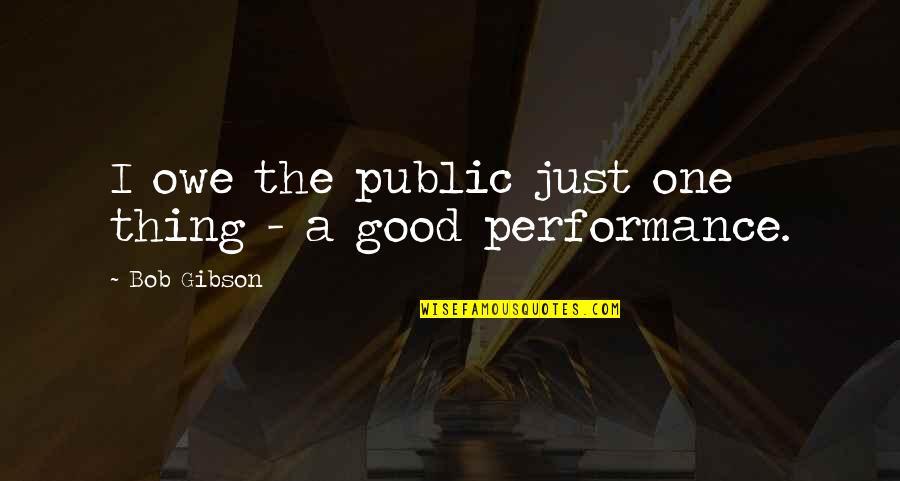 Good Performances Quotes By Bob Gibson: I owe the public just one thing -