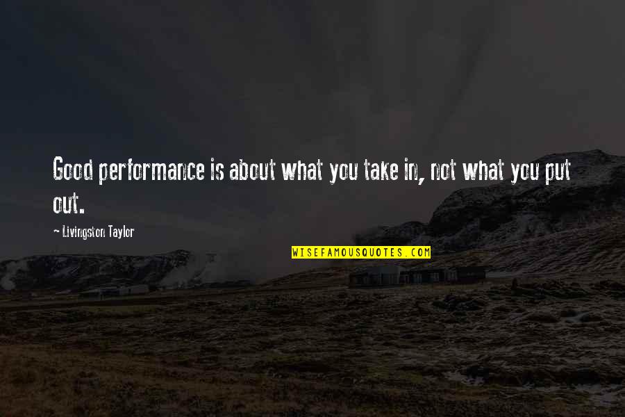 Good Performances Quotes By Livingston Taylor: Good performance is about what you take in, Good Performances Quotes By Livingston Taylor: Good performance is about what you take in,
