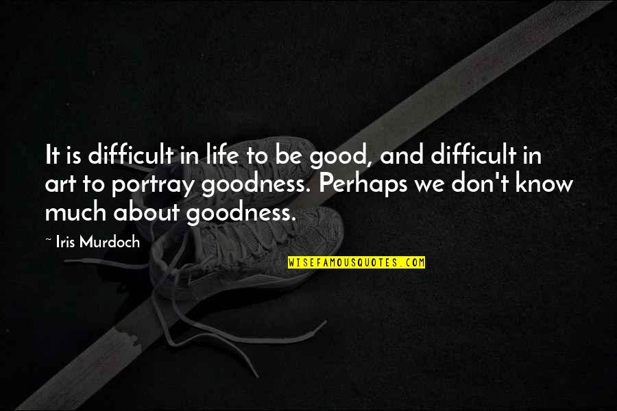 Good Perhaps Life Quotes By Iris Murdoch: It is difficult in life to be good,