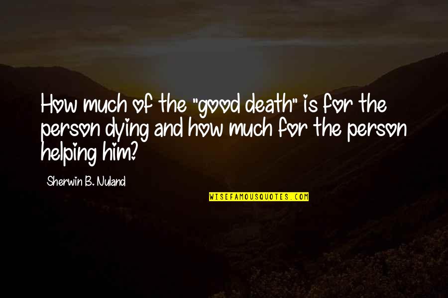 Good Person Death Quotes By Sherwin B. Nuland: How much of the "good death" is for