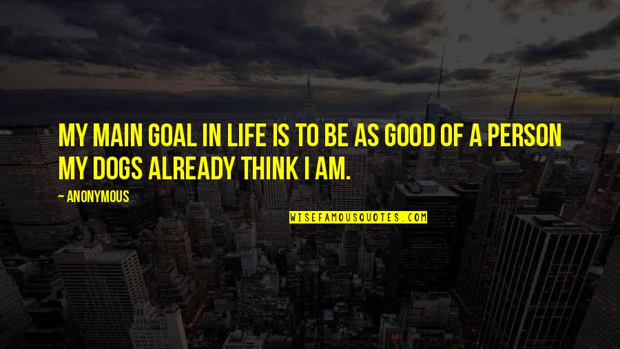 Good Person In Your Life Quotes By Anonymous: My main goal in life is to be