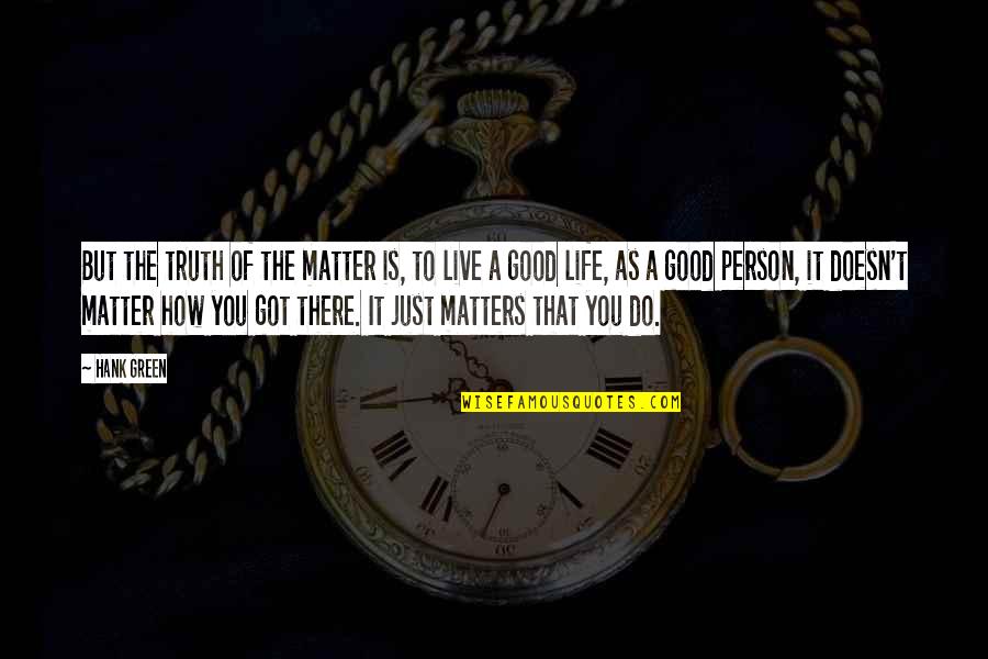 Good Person In Your Life Quotes By Hank Green: But the truth of the matter is, to
