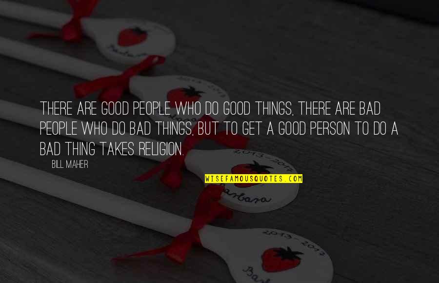 Good Person To Bad Person Quotes By Bill Maher: There are good people who do good things, Good Person To Bad Person Quotes By Bill Maher: There are good people who do good things,