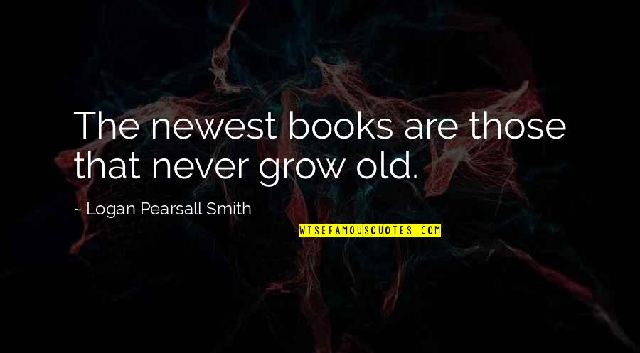 Good Person Turned Bad Quotes By Logan Pearsall Smith: The newest books are those that never grow