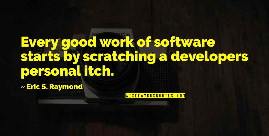 Good Personal Quotes By Eric S. Raymond: Every good work of software starts by scratching